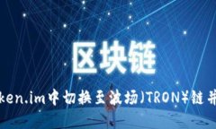如何在Token.im中切换至波场（TRON）链并进行操作