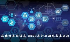 数字币区块链最新消息：2023年行业动态与未来趋