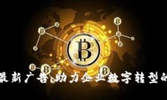 区块链最新广告：助力企业数字转型的新趋势