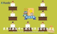 最新区块链中心：探索创新与安全的未来