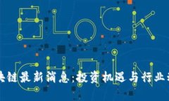 福州区块链最新消息：投资机遇与行业动态解析