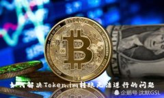 如何解决Token.im转账无法进行的问题