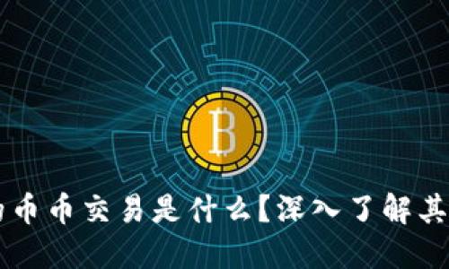 区块链中的币币交易是什么？深入了解其概念与应用