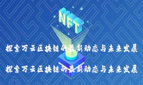 探索万云区块链的最新动态与未来发展

探索万云区块链的最新动态与未来发展