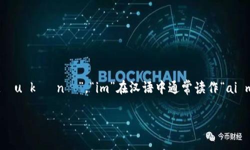 “token.im”可以分成两个部分来读。Token的汉语拼音是“tóu kè né”。“im”在汉语中通常读作“ai m”。因此，整个词的读音可以理解为“tóu kè né ai m”。

如果你有其他问题或者需要更多信息，请告诉我！