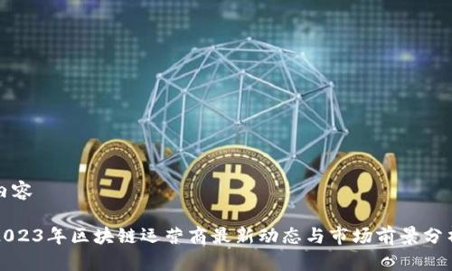 内容

2023年区块链运营商最新动态与市场前景分析