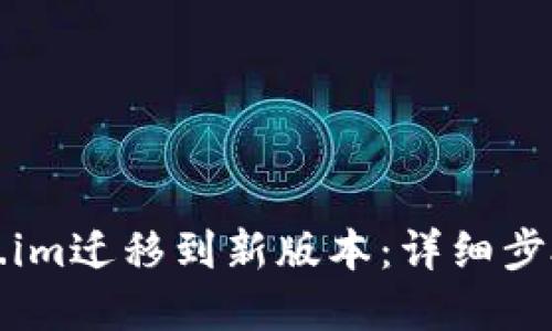 如何将Token.im迁移到新版本：详细步骤与最佳实践