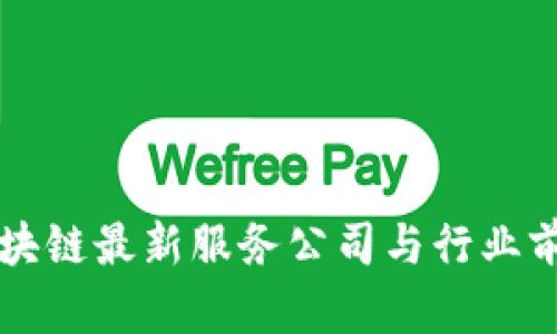 北京区块链最新服务公司与行业前景分析