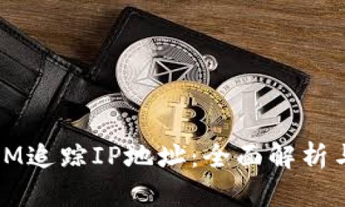 如何通过IM追踪IP地址：全面解析与实用指南