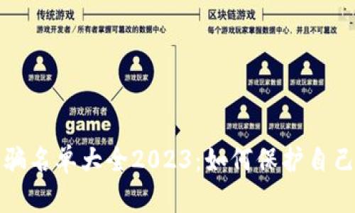 区块链诈骗名单大全2023：如何保护自己免受诈骗