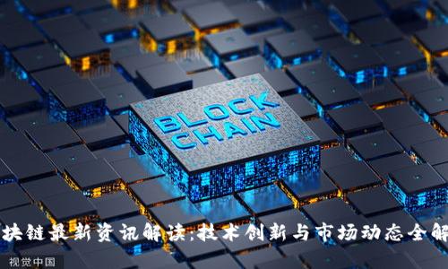区块链最新资讯解读：技术创新与市场动态全解析