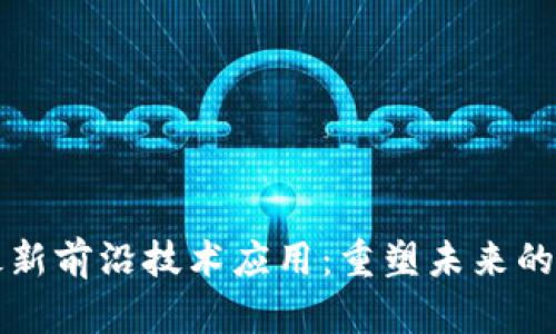 区块链最新前沿技术应用：重塑未来的数字经济